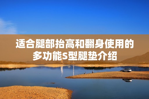適合腿部抬高和翻身使用的多功能S型腿墊介紹