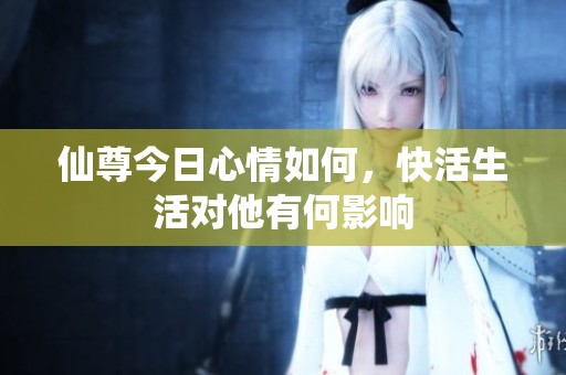 仙尊今日心情如何，快活生活對他有何影響