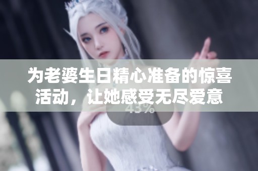 為老婆生日精心準備的驚喜活動，讓她感受無盡愛意