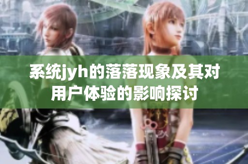 系統(tǒng)jyh的落落現(xiàn)象及其對(duì)用戶體驗(yàn)的影響探討