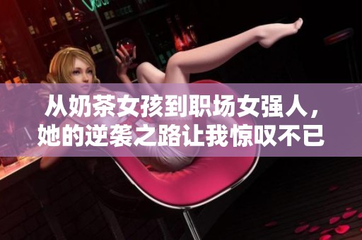 從奶茶女孩到職場女強(qiáng)人，她的逆襲之路讓我驚嘆不已