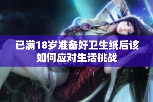 已滿18歲準(zhǔn)備好衛(wèi)生紙后該如何應(yīng)對(duì)生活挑戰(zhàn)