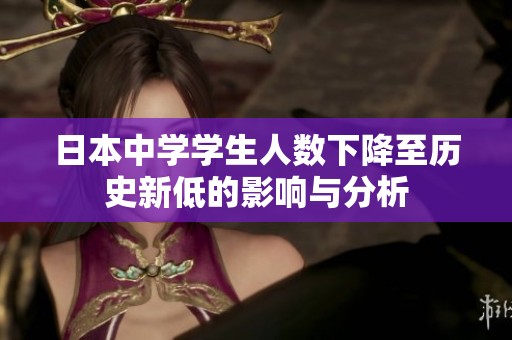 日本中學(xué)學(xué)生人數(shù)下降至歷史新低的影響與分析