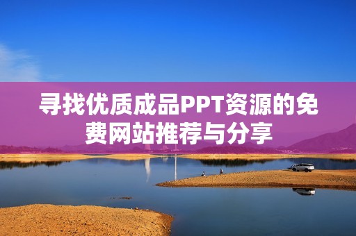 尋找優(yōu)質(zhì)成品PPT資源的免費網(wǎng)站推薦與分享