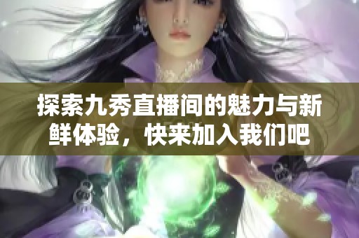 探索九秀直播間的魅力與新鮮體驗，快來加入我們吧