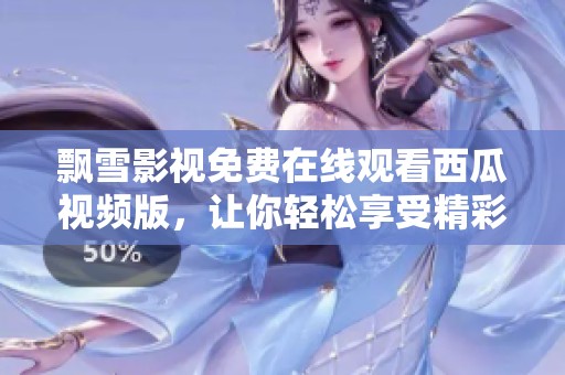 飄雪影視免費在線觀看西瓜視頻版，讓你輕松享受精彩影片