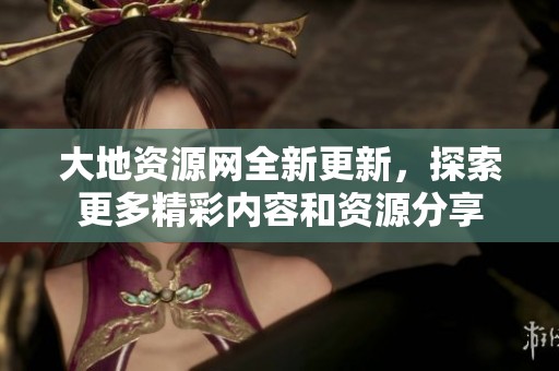 大地資源網(wǎng)全新更新，探索更多精彩內(nèi)容和資源分享