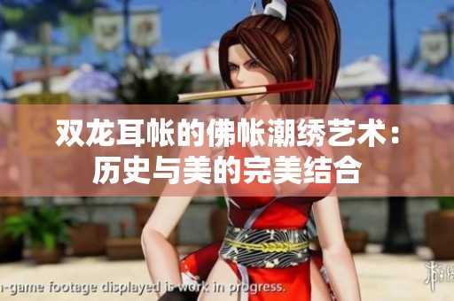 雙龍耳帳的佛帳潮繡藝術(shù)：歷史與美的完美結(jié)合