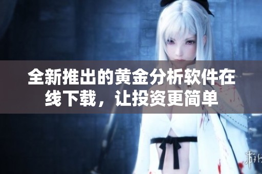 全新推出的黃金分析軟件在線下載，讓投資更簡單