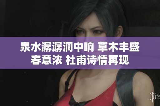泉水潺潺洞中響 草木豐盛春意濃 杜甫詩情再現(xiàn)