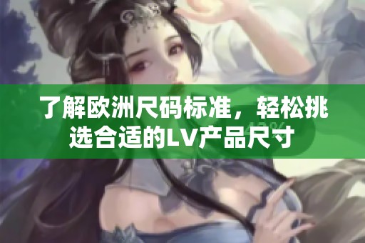 了解歐洲尺碼標(biāo)準(zhǔn)，輕松挑選合適的LV產(chǎn)品尺寸