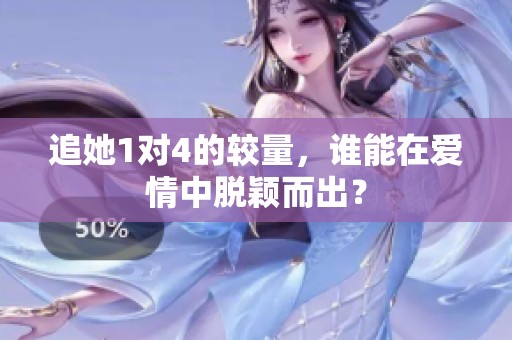 追她1對4的較量，誰能在愛情中脫穎而出？