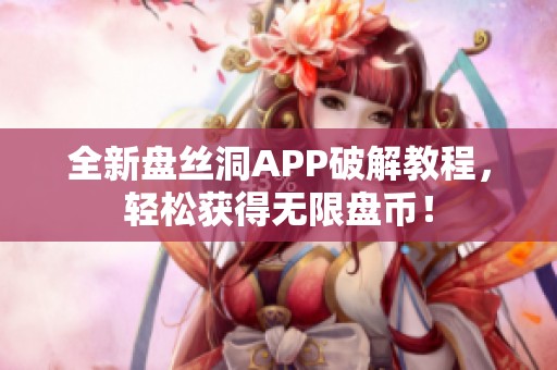 全新盤絲洞APP破解教程，輕松獲得無限盤幣！