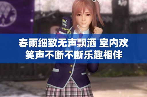 春雨細(xì)致無聲飄灑 室內(nèi)歡笑聲不斷不斷樂趣相伴