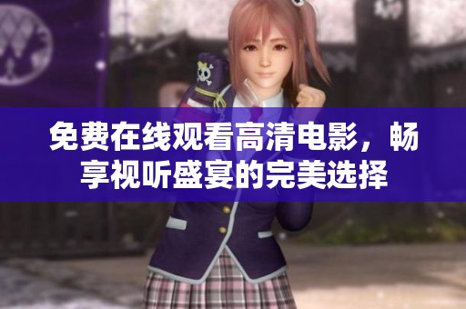 免費(fèi)在線觀看高清電影,暢享視聽(tīng)盛宴的完美選擇 免費(fèi)在線觀看高清電影,暢享視聽(tīng)盛宴的完美選擇