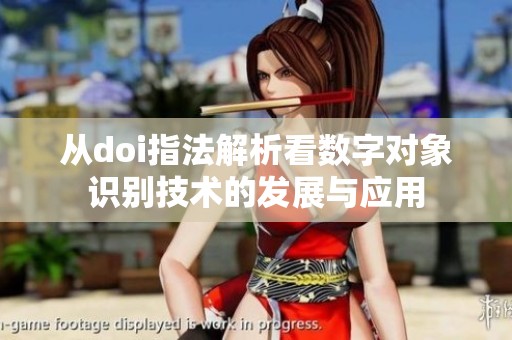 從doi指法解析看數(shù)字對(duì)象識(shí)別技術(shù)的發(fā)展與應(yīng)用 從doi指法解析看數(shù)字對(duì)象識(shí)別技術(shù)的發(fā)展與應(yīng)用