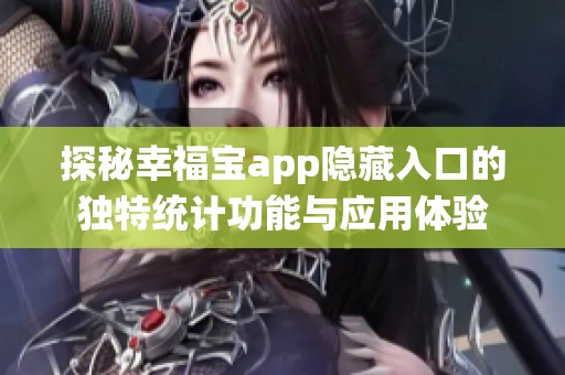 探秘幸福寶app隱藏入口的獨特統(tǒng)計功能與應(yīng)用體驗