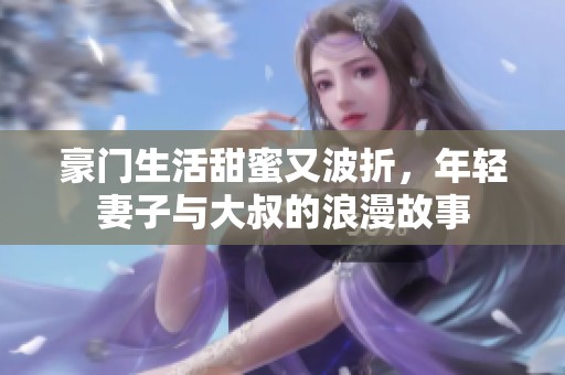 豪門生活甜蜜又波折，年輕妻子與大叔的浪漫故事