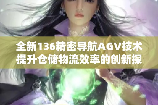全新136精密導航AGV技術提升倉儲物流效率的創(chuàng)新探索