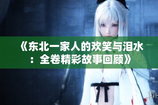 《東北一家人的歡笑與淚水：全卷精彩故事回顧》