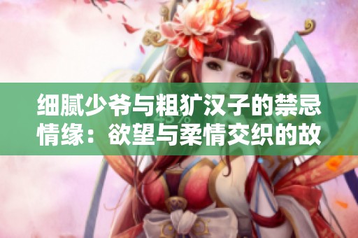 細膩少爺與粗獷漢子的禁忌情緣：欲望與柔情交織的故事