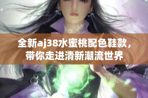 全新aj38水蜜桃配色鞋款，帶你走進清新潮流世界