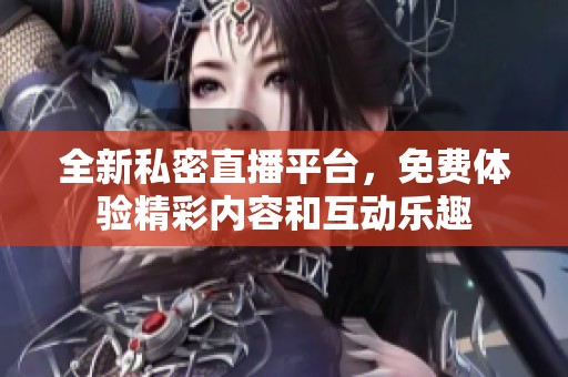 全新私密直播平臺(tái)，免費(fèi)體驗(yàn)精彩內(nèi)容和互動(dòng)樂(lè)趣