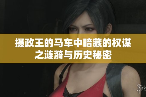 攝政王的馬車中暗藏的權(quán)謀之漣漪與歷史秘密