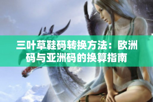 三葉草鞋碼轉(zhuǎn)換方法：歐洲碼與亞洲碼的換算指南
