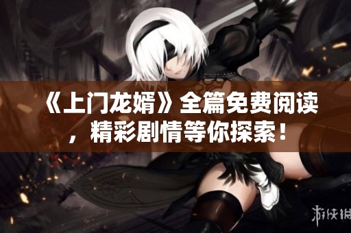《上門龍婿》全篇免費閱讀，精彩劇情等你探索！