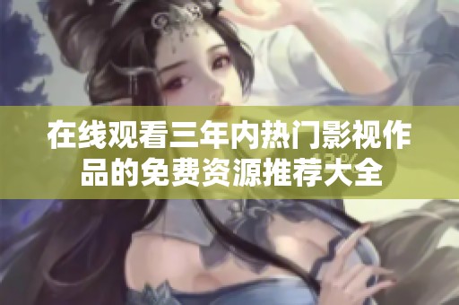 在線觀看三年內(nèi)熱門影視作品的免費(fèi)資源推薦大全