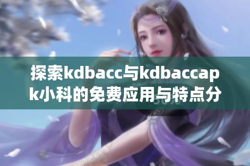 探索kdbacc與kdbaccapk小科的免費(fèi)應(yīng)用與特點(diǎn)分析