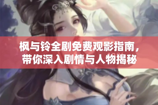 楓與鈴全劇免費(fèi)觀影指南，帶你深入劇情與人物揭秘