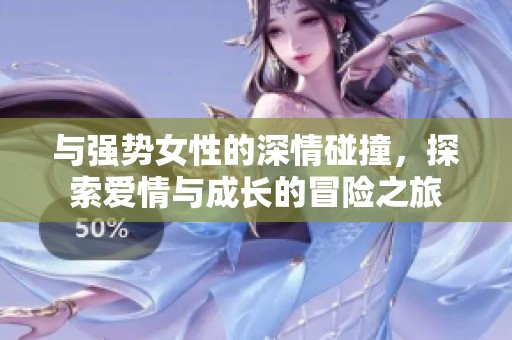 與強勢女性的深情碰撞，探索愛情與成長的冒險之旅