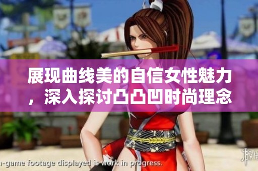展現(xiàn)曲線美的自信女性魅力，深入探討凸凸凹時(shí)尚理念