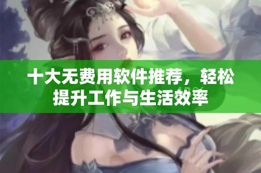 十大無(wú)費(fèi)用軟件推薦，輕松提升工作與生活效率