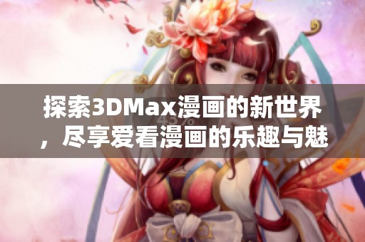 探索3DMax漫畫的新世界，盡享愛看漫畫的樂趣與魅力