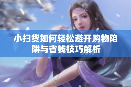 小掃貨如何輕松避開購物陷阱與省錢技巧解析