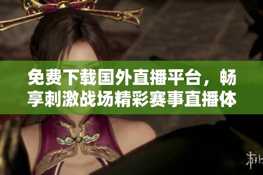 免費下載國外直播平臺，暢享刺激戰(zhàn)場精彩賽事直播體驗
