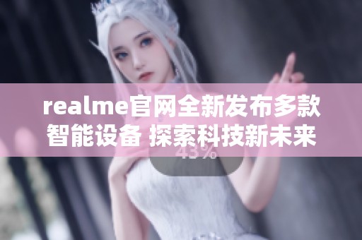 realme官網(wǎng)全新發(fā)布多款智能設(shè)備 探索科技新未來