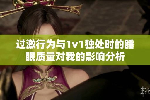 過(guò)激行為與1v1獨(dú)處時(shí)的睡眠質(zhì)量對(duì)我的影響分析