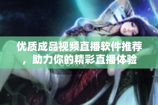 優(yōu)質(zhì)成品視頻直播軟件推薦，助力你的精彩直播體驗(yàn)