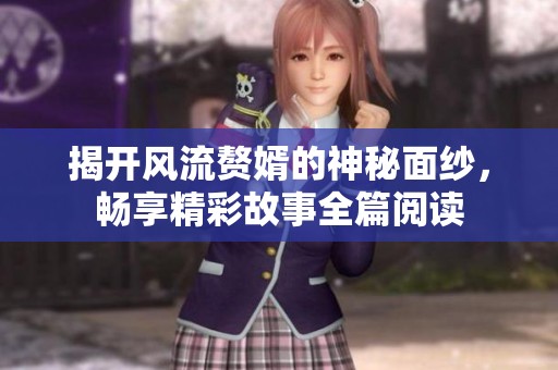 揭開風(fēng)流贅婿的神秘面紗，暢享精彩故事全篇閱讀