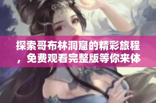 探索哥布林洞窟的精彩旅程，免費觀看完整版等你來體驗
