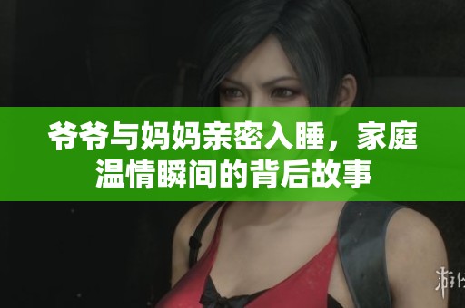 爺爺與媽媽親密入睡，家庭溫情瞬間的背后故事