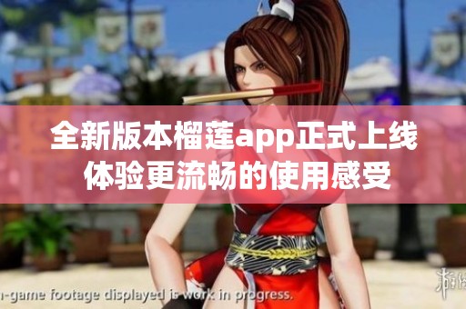 全新版本榴蓮app正式上線 體驗(yàn)更流暢的使用感受