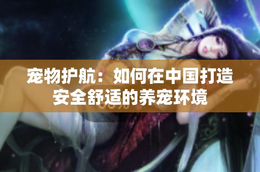 寵物護(hù)航：如何在中國打造安全舒適的養(yǎng)寵環(huán)境