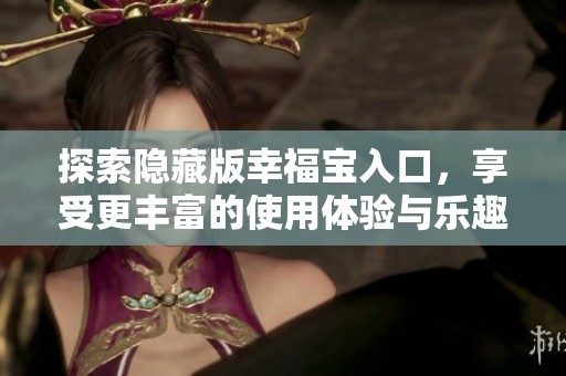 探索隱藏版幸福寶入口，享受更豐富的使用體驗(yàn)與樂趣