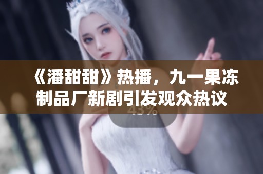 《潘甜甜》熱播，九一果凍制品廠新劇引發(fā)觀眾熱議