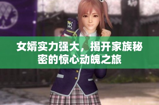 女婿實(shí)力強(qiáng)大,揭開家族秘密的驚心動(dòng)魄之旅 女婿實(shí)力強(qiáng)大,揭開家族秘密的驚心動(dòng)魄之旅